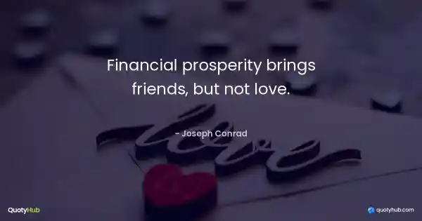Financial prosperity brings friends, but not love. - Joseph Conrad