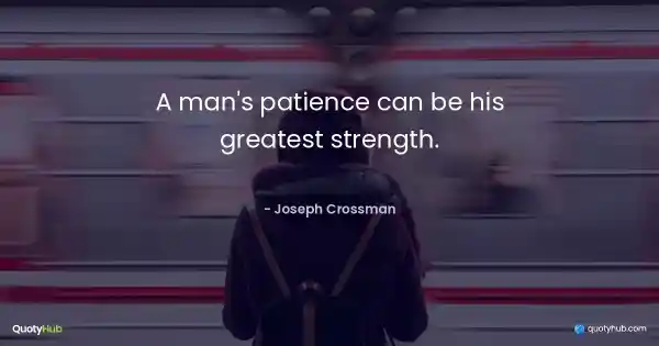 A man's patience can be his greatest strength. - Joseph Crossman