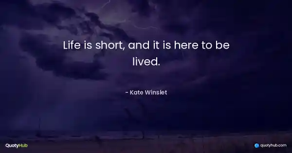 Life is short, and it is here to be lived. - Kate Winslet