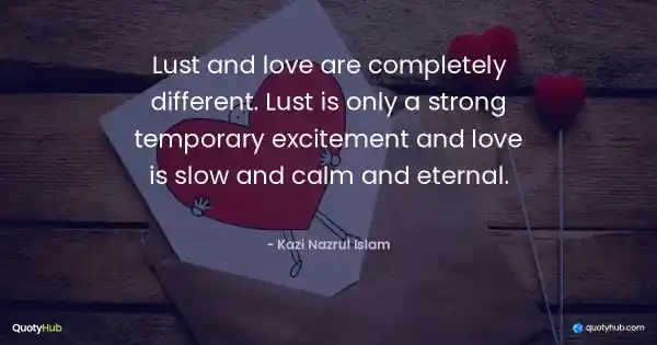 Lust and love are completely different. Lust is only a strong temporary excitement and love is slow and calm and eternal. - Kazi Nazrul Islam