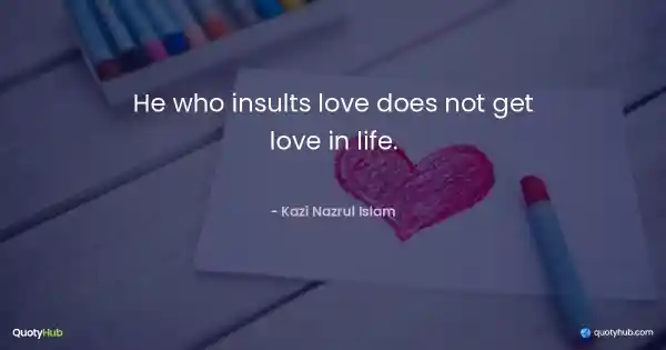 He who insults love does not get love in life. - Kazi Nazrul Islam