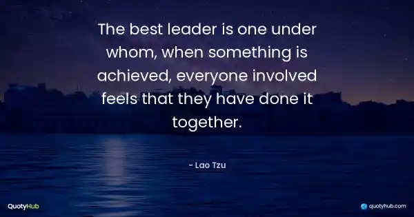 The best leader is one under whom, when something is achieved, everyone involved feels that they have done it together. - Lao Tzu