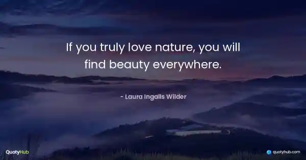 If you truly love nature, you will find beauty everywhere. - Laura Ingalls Wilder