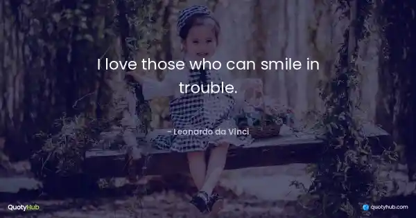 I love those who can smile in trouble. - Leonardo da Vinci