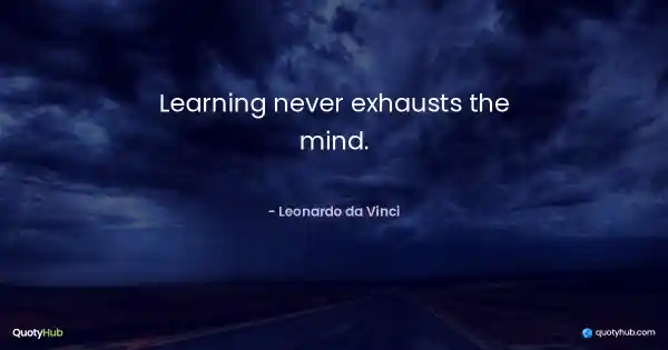 Learning never exhausts the mind. - Leonardo da Vinci