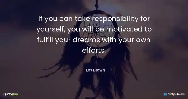 If you can take responsibility for yourself, you will be motivated to fulfill your dreams with your own efforts. - Les Brown