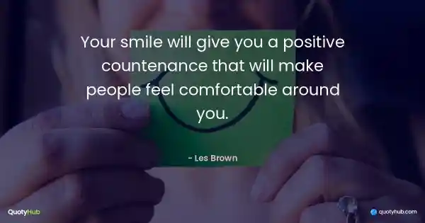 Your smile will give you a positive countenance that will make people feel comfortable around you. - Les Brown