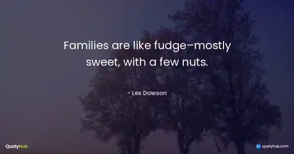 Families are like fudge–mostly sweet, with a few nuts. - Les Dawson