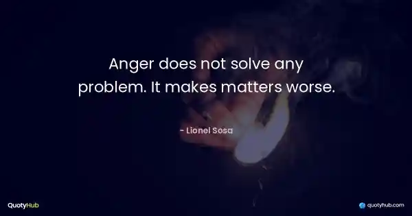 Anger does not solve any problem. It makes matters worse. - Lionel Sosa