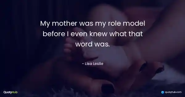 My mother was my role model before I even knew what that word was. - Lisa Leslie