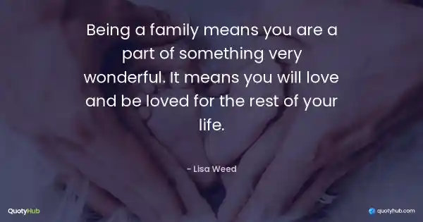 Being a family means you are a part of something very wonderful. It means you will love and be loved for the rest of your life. - Lisa Weed