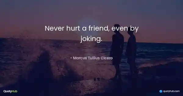 Never hurt a friend, even by joking. - Marcus Tullius Cicero