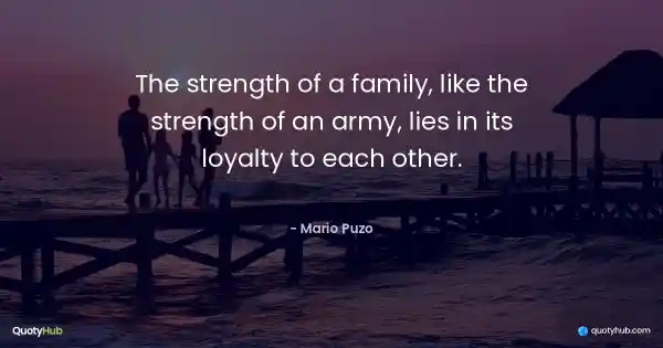 The strength of a family, like the strength of an army, lies in its loyalty to each other. - Mario Puzo
