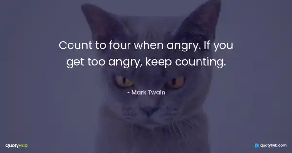 Count to four when angry. If you get too angry, keep counting. - Mark Twain