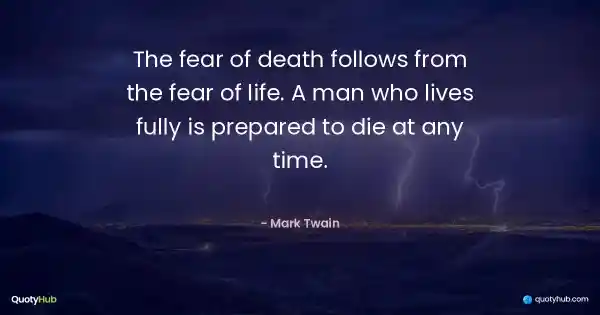 The fear of death follows from the fear of life. A man who lives fully is prepared to die at any time. - Mark Twain