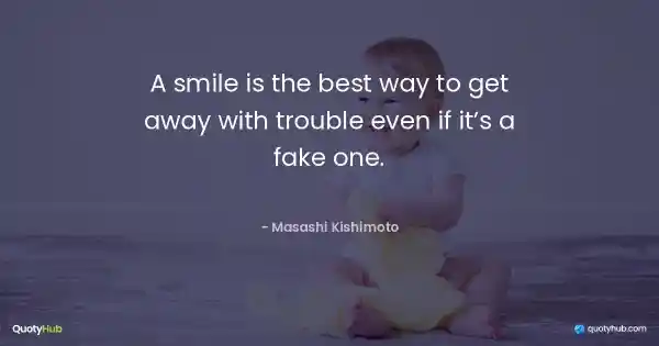 A smile is the best way to get away with trouble even if it’s a fake one. - Masashi Kishimoto