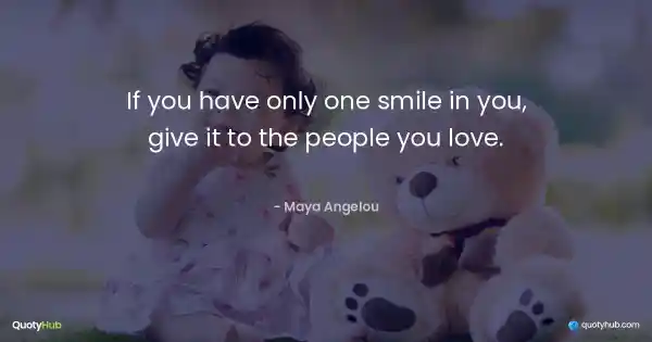 If you have only one smile in you, give it to the people you love. - Maya Angelou