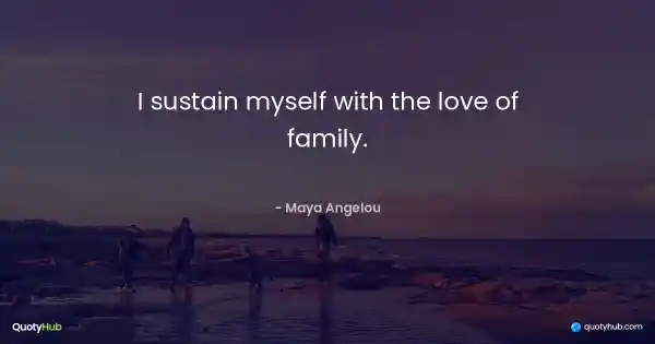 I sustain myself with the love of family. - Maya Angelou