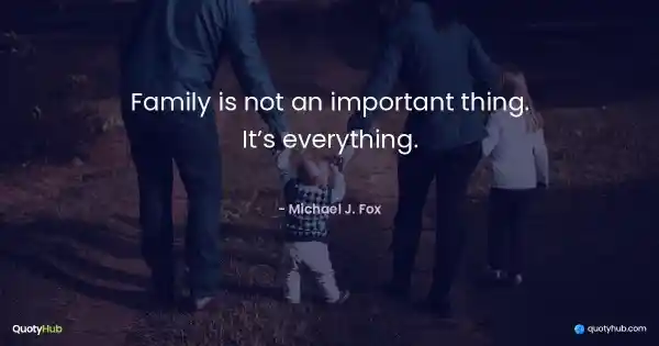 Family is not an important thing. It’s everything. - Michael J. Fox