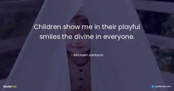 Children show me in their playful smiles the divine in everyone. - Michael Jackson