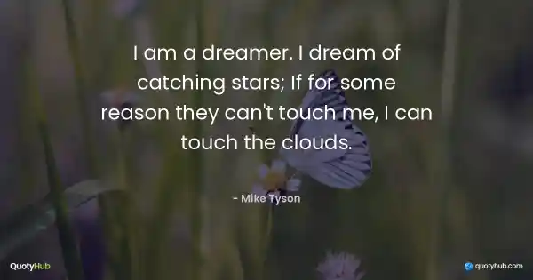 I am a dreamer. I dream of catching stars; If for some reason they can't touch me, I can touch the clouds. - Mike Tyson