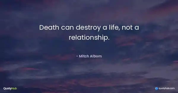 Death can destroy a life, not a relationship. - Mitch Albom