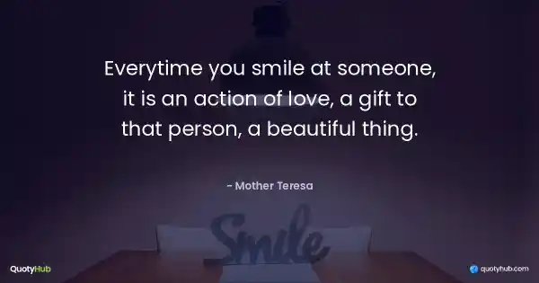 Everytime you smile at someone, it is an action of love, a gift to that person, a beautiful thing. - Mother Teresa