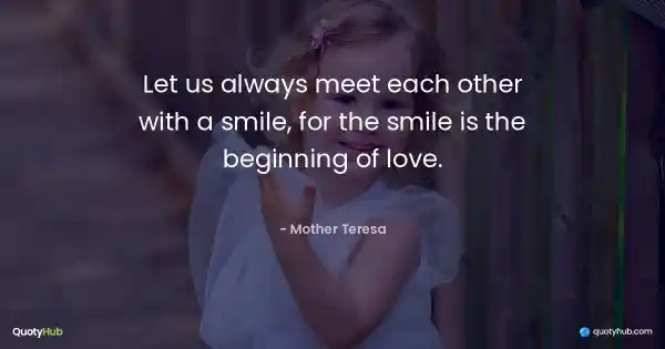 Let us always meet each other with a smile, for the smile is the beginning of love. - Mother Teresa