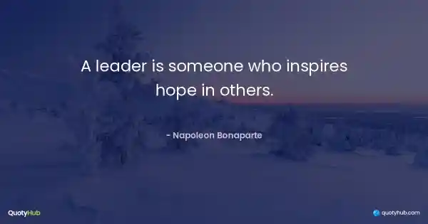A leader is someone who inspires hope in others. - Napoleon Bonaparte