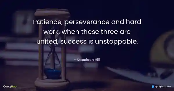 Patience, perseverance and hard work, when these three are united, success is unstoppable. - Napoleon Hill