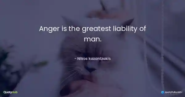 Anger is the greatest liability of man. - Nikos kazantzakis
