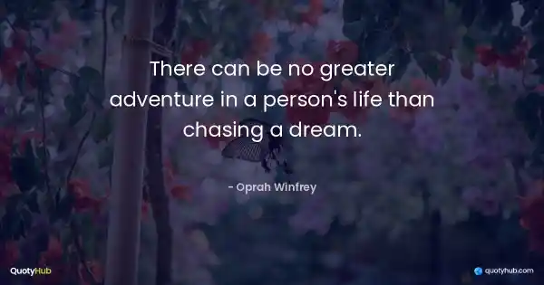 There can be no greater adventure in a person's life than chasing a dream. - Oprah Winfrey
