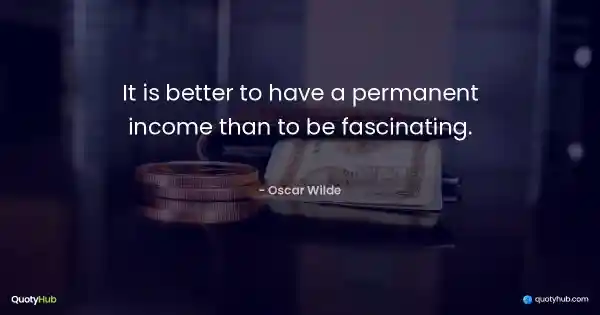 It is better to have a permanent income than to be fascinating. - Oscar Wilde