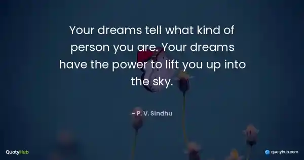 Your dreams tell what kind of person you are. Your dreams have the power to lift you up into the sky. - P. V. Sindhu