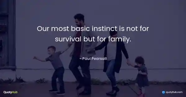 Our most basic instinct is not for survival but for family. - Paul Pearsall