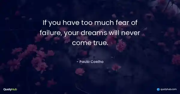 If you have too much fear of failure, your dreams will never come true. - Paulo Coelho