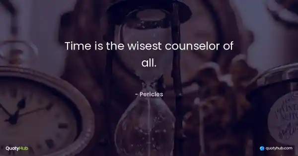 Time is the wisest counselor of all. - Pericles
