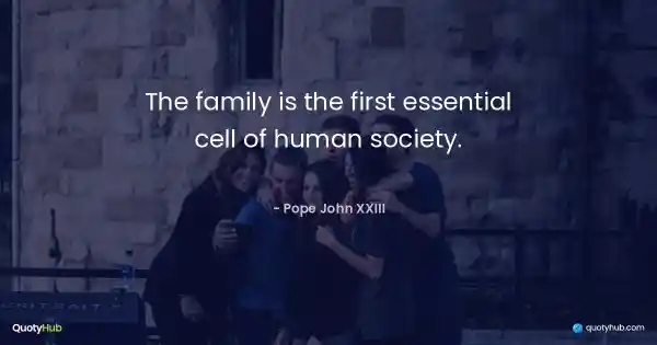 The family is the first essential cell of human society. - Pope John XXIII
