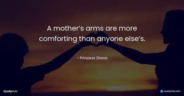 A mother’s arms are more comforting than anyone else’s. - Princess Diana