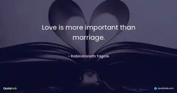 Love is more important than marriage. - Rabindranath Tagore