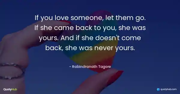 If you love someone, let them go. If she came back to you, she was yours. And if she doesn't come back, she was never yours. - Rabindranath Tagore