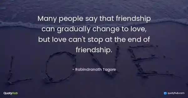 Many people say that friendship can gradually change to love, but love can't stop at the end of friendship. - Rabindranath Tagore
