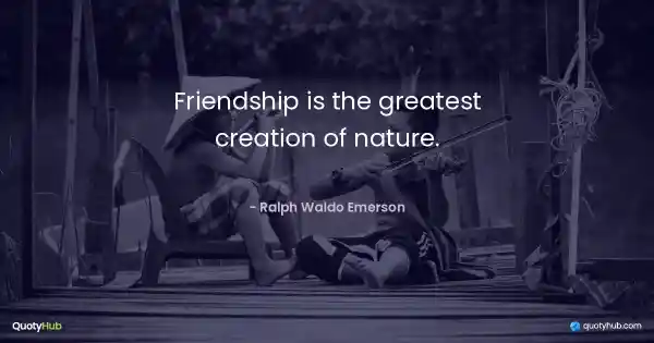 Friendship is the greatest creation of nature. - Ralph Waldo Emerson