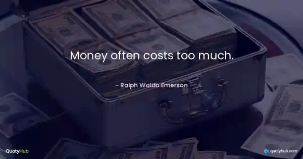 Money often costs too much. - Ralph Waldo Emerson