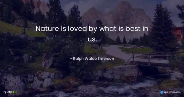 Nature is loved by what is best in us. - Ralph Waldo Emerson