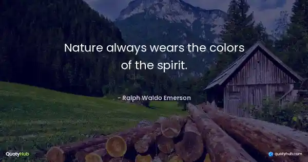 Nature always wears the colors of the spirit. - Ralph Waldo Emerson