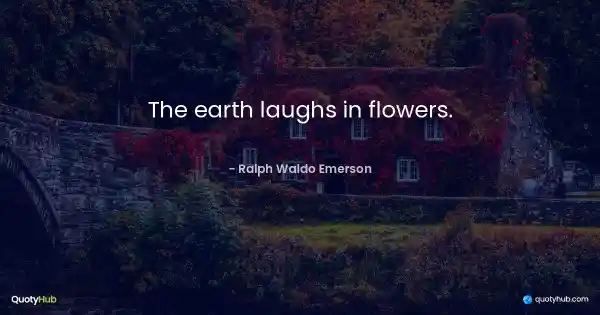 The earth laughs in flowers. - Ralph Waldo Emerson
