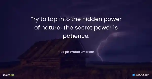 Try to tap into the hidden power of nature. The secret power is patience. - Ralph Waldo Emerson