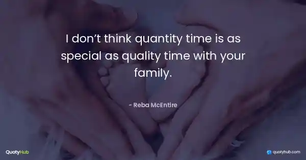 I don’t think quantity time is as special as quality time with your family. - Reba McEntire