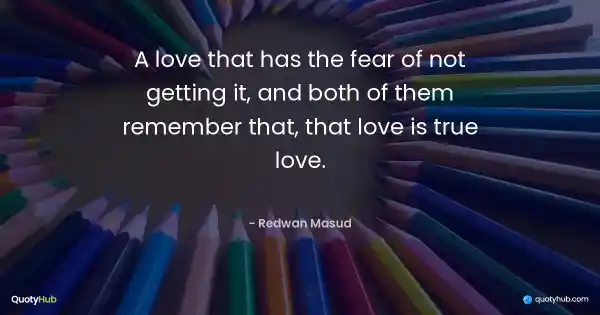 A love that has the fear of not getting it, and both of them remember that, that love is true love. - Redwan Masud